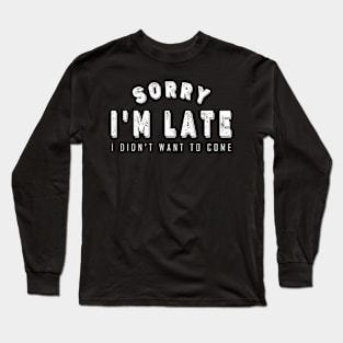 Sorry I'm Late I Didn't Want to Come Long Sleeve T-Shirt